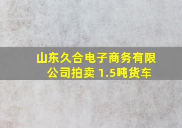 山东久合电子商务有限公司拍卖 1.5吨货车